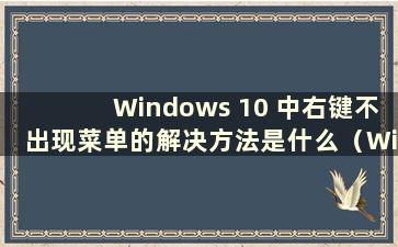 Windows 10 中右键不出现菜单的解决方法是什么（Windows 10 中右键不出现菜单的问题解决方法是什么）